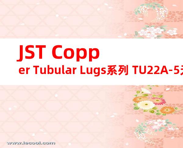 JST Copper Tubular Lugs系列 TU22A-5无焊端子产品规格书